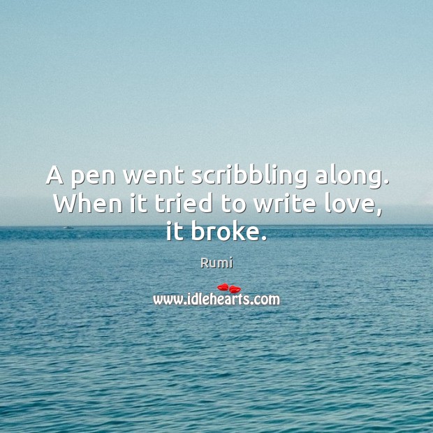 A pen went scribbling along. When it tried to write love, it broke. Image