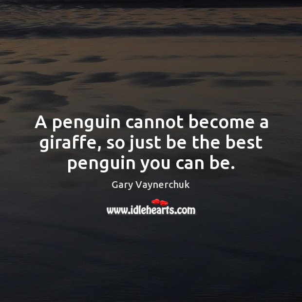 A penguin cannot become a giraffe, so just be the best penguin you can be. Gary Vaynerchuk Picture Quote