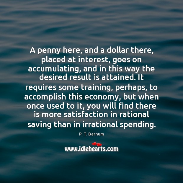 A penny here, and a dollar there, placed at interest, goes on 