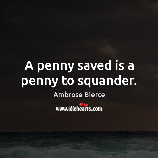 A penny saved is a penny to squander. Ambrose Bierce Picture Quote