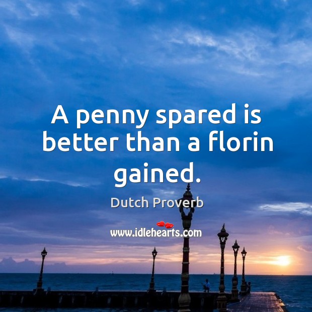 A penny spared is better than a florin gained. Dutch Proverbs Image