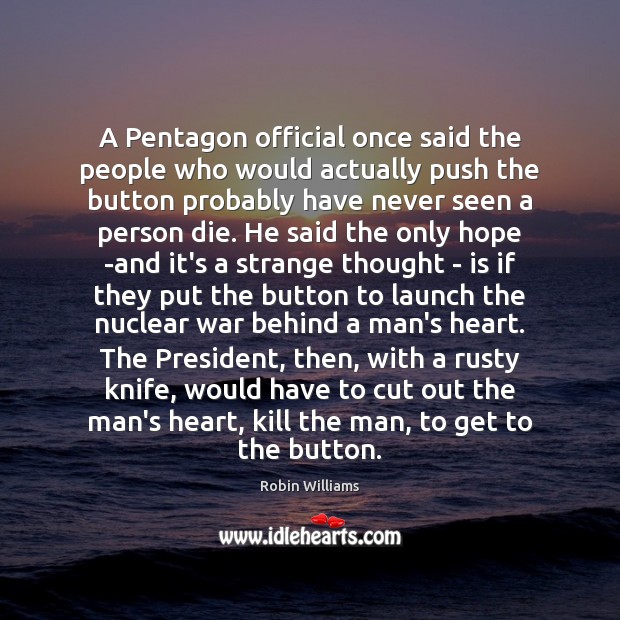 A Pentagon official once said the people who would actually push the Robin Williams Picture Quote