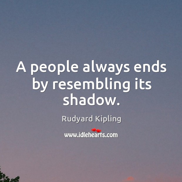 A people always ends by resembling its shadow. Rudyard Kipling Picture Quote