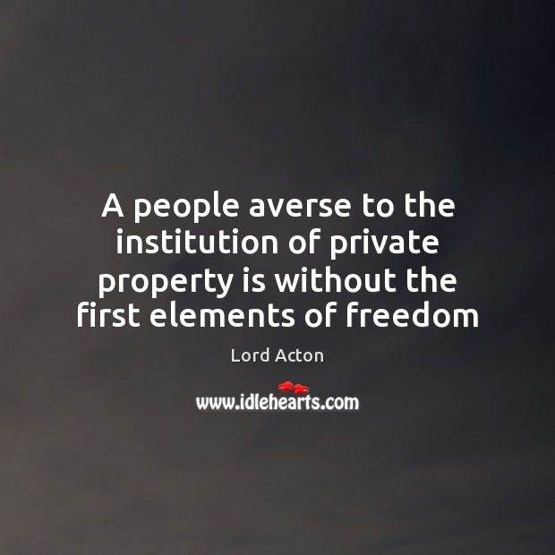 A people averse to the institution of private property is without the Lord Acton Picture Quote