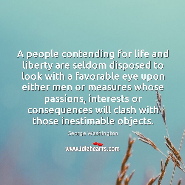 A people contending for life and liberty are seldom disposed to look George Washington Picture Quote