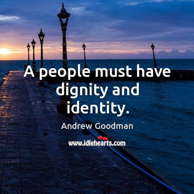A people must have dignity and identity. Andrew Goodman Picture Quote