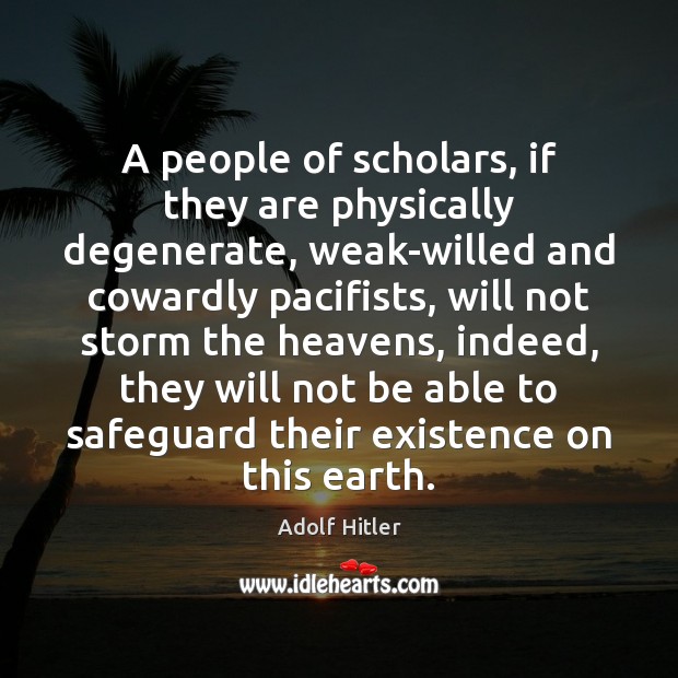 A people of scholars, if they are physically degenerate, weak-willed and cowardly Adolf Hitler Picture Quote