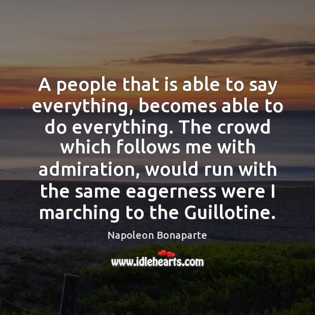 A people that is able to say everything, becomes able to do Napoleon Bonaparte Picture Quote