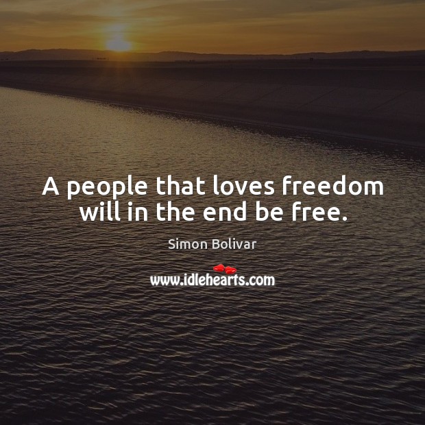 A people that loves freedom will in the end be free. Simon Bolivar Picture Quote