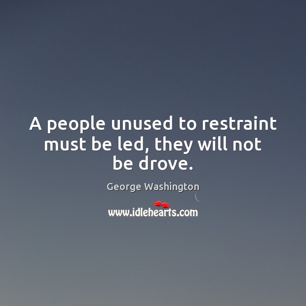 A people unused to restraint must be led, they will not be drove. Image
