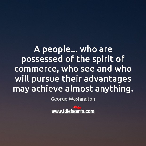 A people… who are possessed of the spirit of commerce, who see George Washington Picture Quote