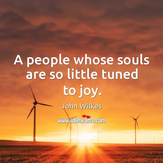 A people whose souls are so little tuned to joy. John Wilkes Picture Quote