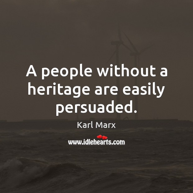 A people without a heritage are easily persuaded. Karl Marx Picture Quote