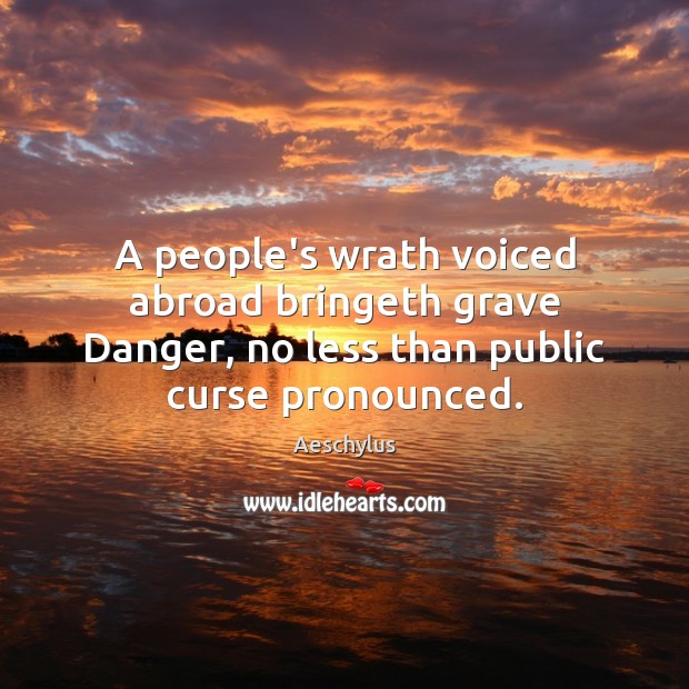 A people’s wrath voiced abroad bringeth grave Danger, no less than public Aeschylus Picture Quote
