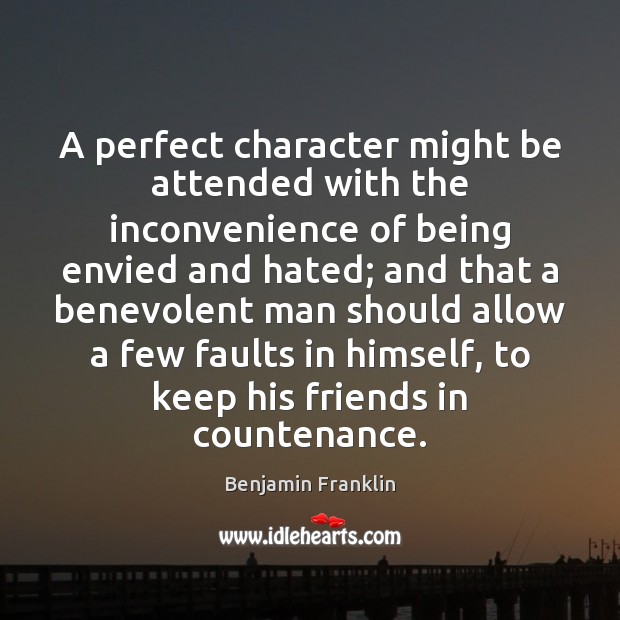A perfect character might be attended with the inconvenience of being envied Benjamin Franklin Picture Quote