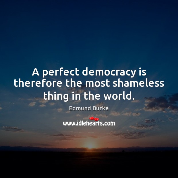 A perfect democracy is therefore the most shameless thing in the world. Edmund Burke Picture Quote