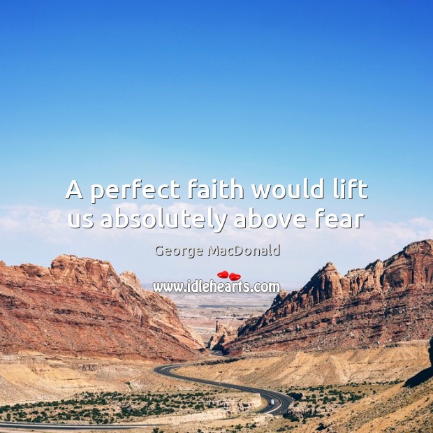 A perfect faith would lift us absolutely above fear George MacDonald Picture Quote