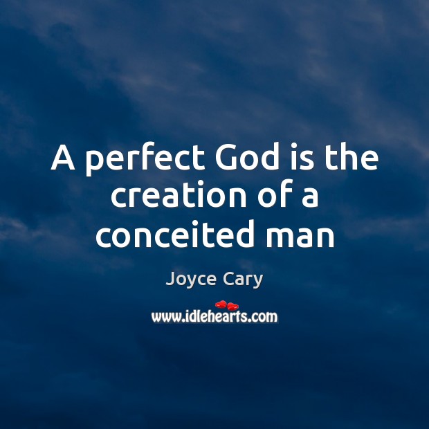 A perfect God is the creation of a conceited man Joyce Cary Picture Quote