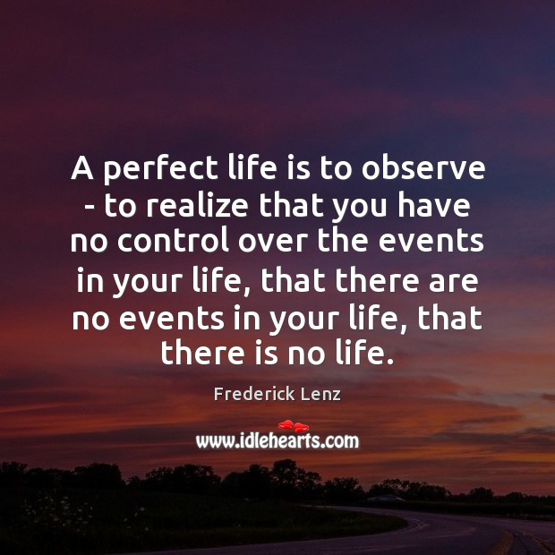 A perfect life is to observe – to realize that you have Image