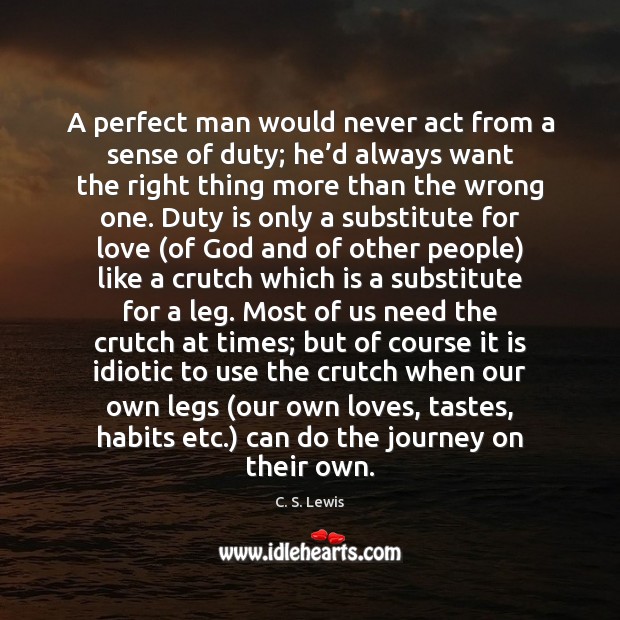 A perfect man would never act from a sense of duty; he’ Image