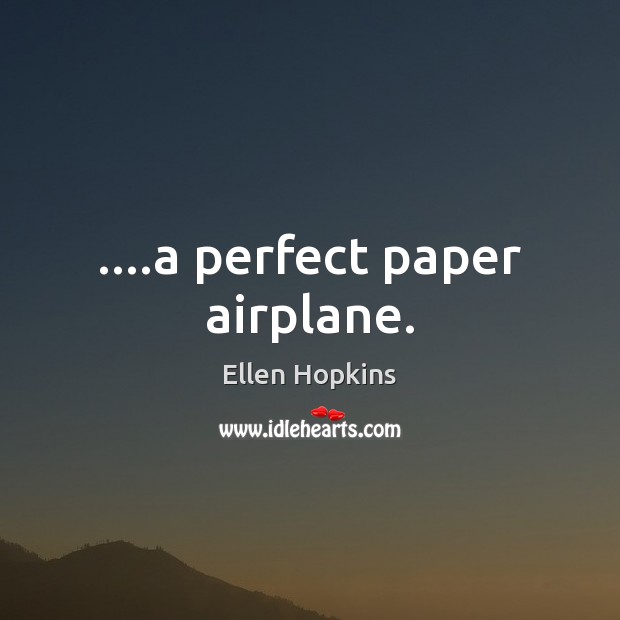 ….a perfect paper airplane. Ellen Hopkins Picture Quote