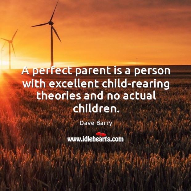 A perfect parent is a person with excellent child-rearing theories and no actual children. Dave Barry Picture Quote