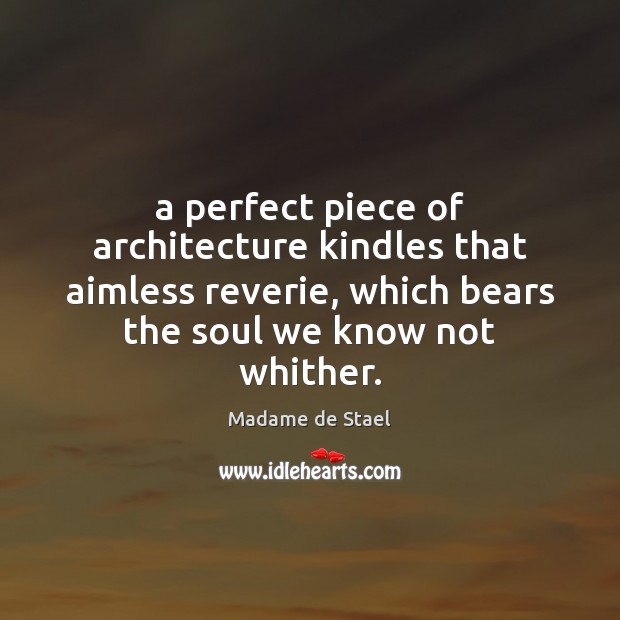 A perfect piece of architecture kindles that aimless reverie, which bears the Madame de Stael Picture Quote