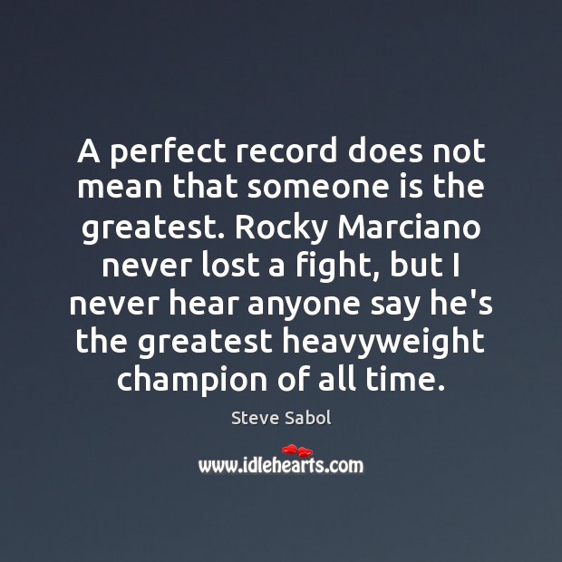 A perfect record does not mean that someone is the greatest. Rocky Steve Sabol Picture Quote