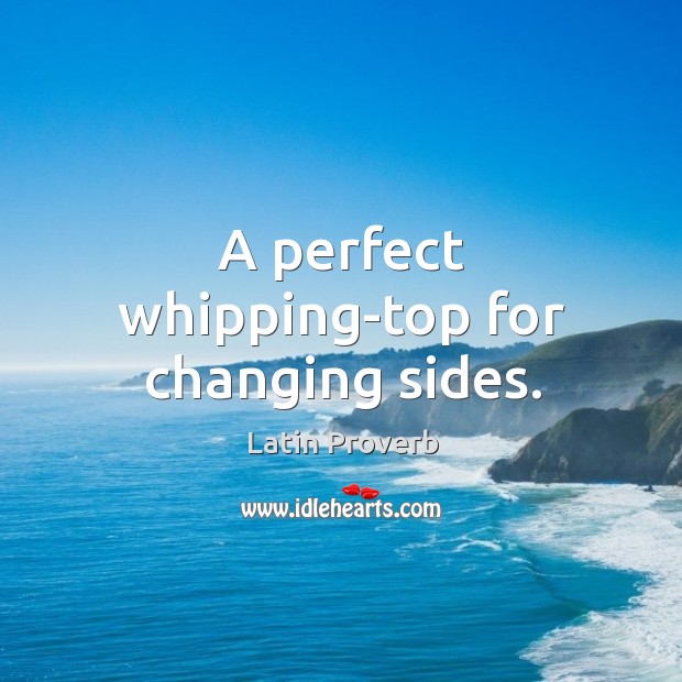 A perfect whipping-top for changing sides. Latin Proverbs Image