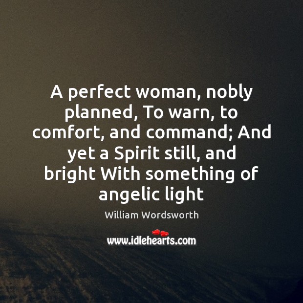 A perfect woman, nobly planned, To warn, to comfort, and command; And Image