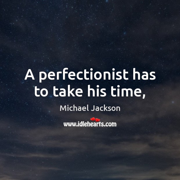 A perfectionist has to take his time, Image