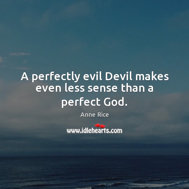 A perfectly evil Devil makes even less sense than a perfect God. Anne Rice Picture Quote