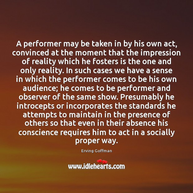 A performer may be taken in by his own act, convinced at Erving Goffman Picture Quote