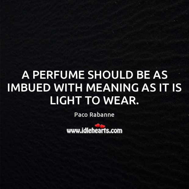 A PERFUME SHOULD BE AS IMBUED WITH MEANING AS IT IS LIGHT TO WEAR. Paco Rabanne Picture Quote