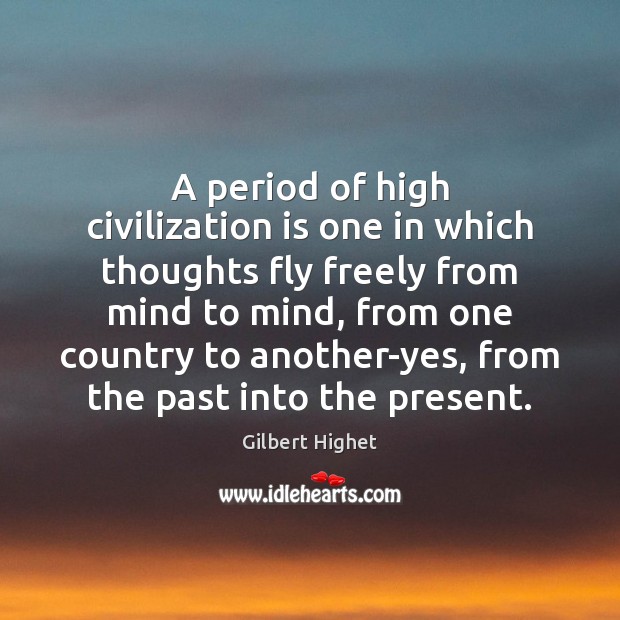A period of high civilization is one in which thoughts fly freely Gilbert Highet Picture Quote