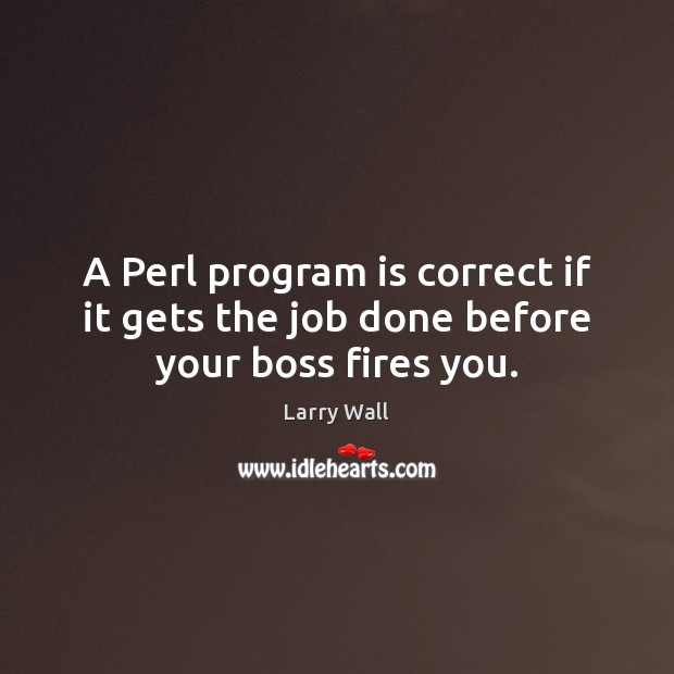 A Perl program is correct if it gets the job done before your boss fires you. Larry Wall Picture Quote