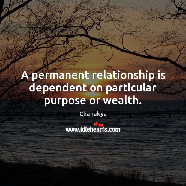 A permanent relationship is dependent on particular purpose or wealth. Chanakya Picture Quote
