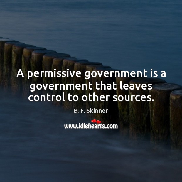 A permissive government is a government that leaves control to other sources. B. F. Skinner Picture Quote