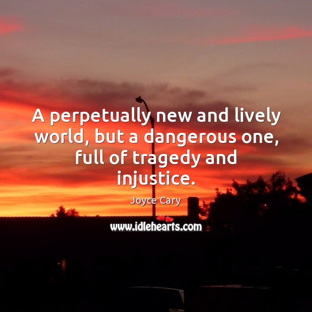 A perpetually new and lively world, but a dangerous one, full of tragedy and injustice. Joyce Cary Picture Quote