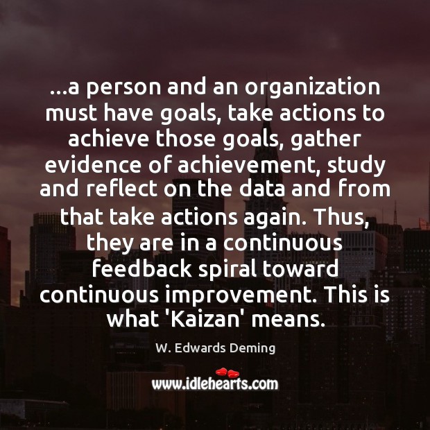 …a person and an organization must have goals, take actions to achieve W. Edwards Deming Picture Quote