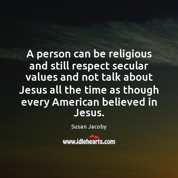 A person can be religious and still respect secular values and not Susan Jacoby Picture Quote