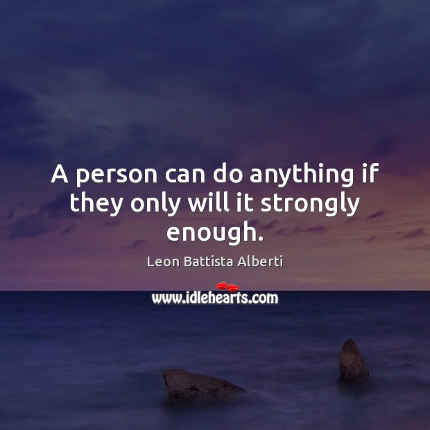 A person can do anything if they only will it strongly enough. Leon Battista Alberti Picture Quote