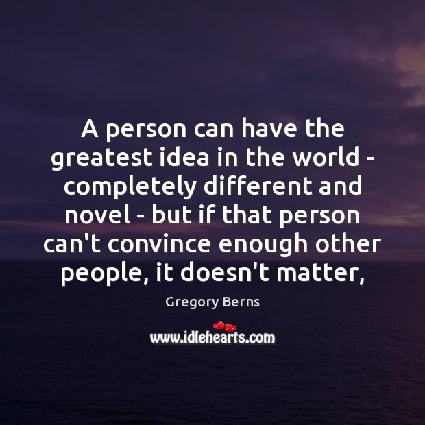 A person can have the greatest idea in the world – completely Gregory Berns Picture Quote