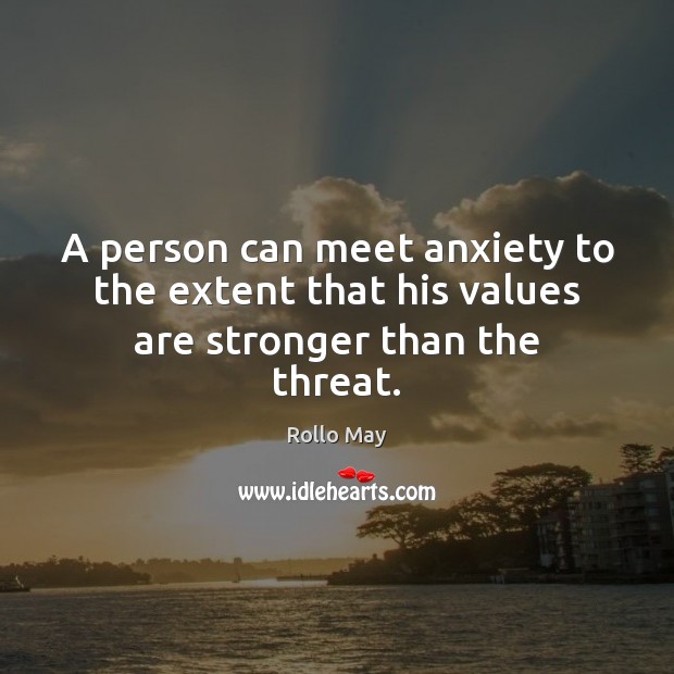 A person can meet anxiety to the extent that his values are stronger than the threat. Rollo May Picture Quote