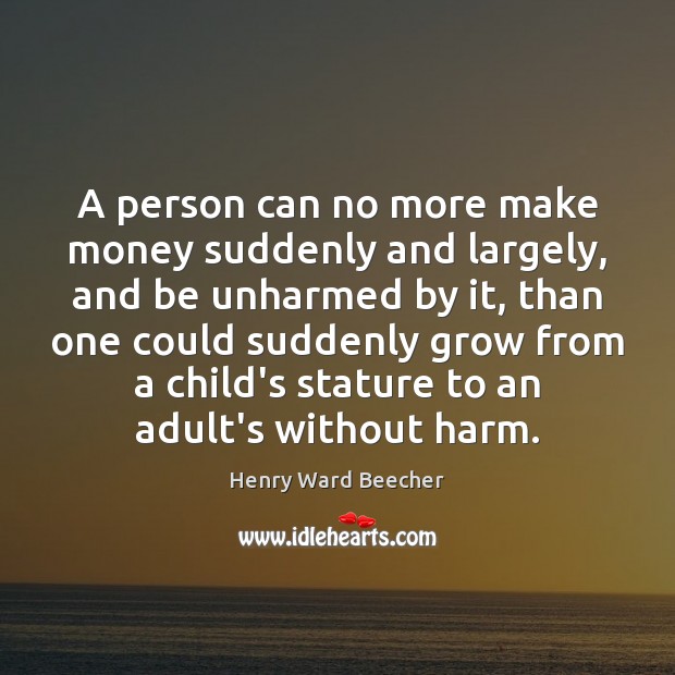 A person can no more make money suddenly and largely, and be Henry Ward Beecher Picture Quote