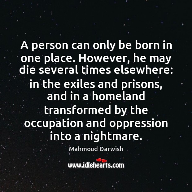 A person can only be born in one place. However, he may Mahmoud Darwish Picture Quote