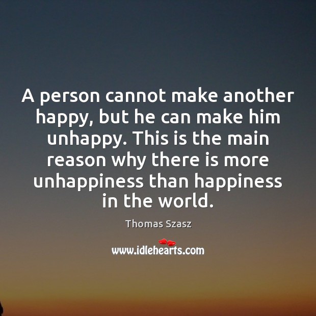 A person cannot make another happy, but he can make him unhappy. Thomas Szasz Picture Quote