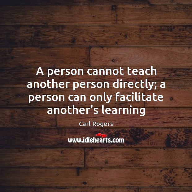 A person cannot teach another person directly; a person can only facilitate Carl Rogers Picture Quote