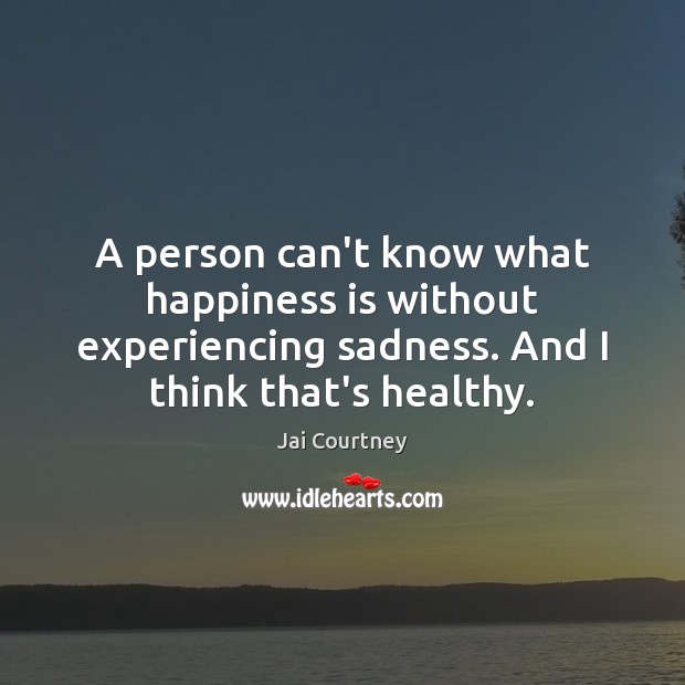 A person can’t know what happiness is without experiencing sadness. And I Image