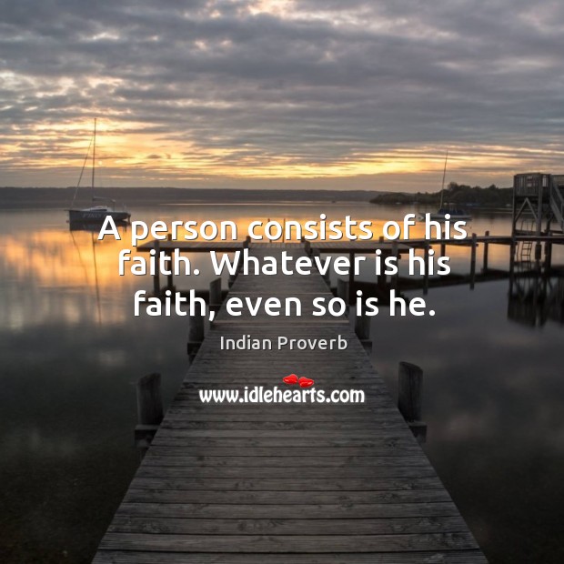 A person consists of his faith. Whatever is his faith, even so is he. Indian Proverbs Image